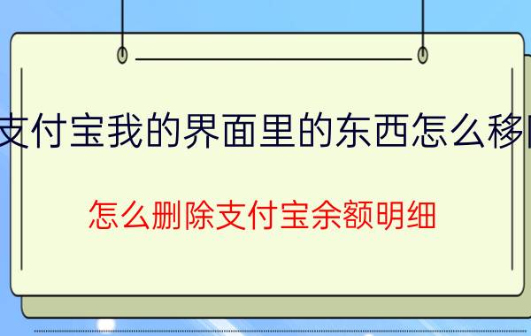 支付宝我的界面里的东西怎么移除 怎么删除支付宝余额明细？